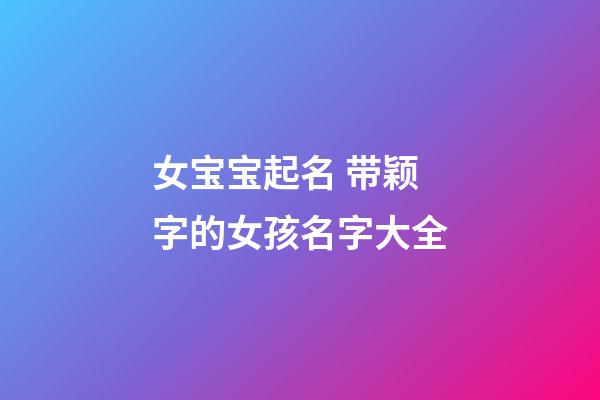 女宝宝起名 带颖字的女孩名字大全